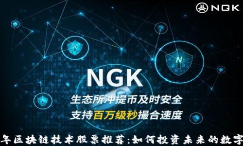 
2023年区块链技术股票推荐：如何投资未来的数字经济?