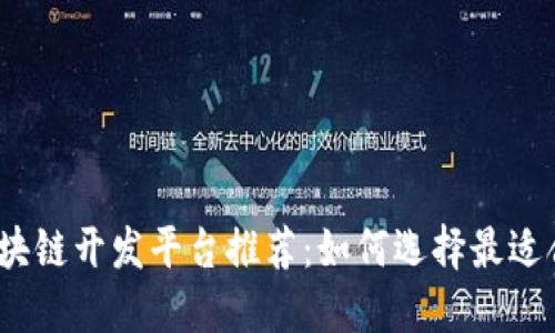 2023年中国区块链开发平台推荐：如何选择最适合你的开发工具