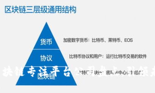 2023年十大区块链专注平台公司盘点：引领未来的创新驱动