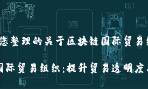 好的，以下是我为您整理的关于区块链国际贸易组织的内容：

探索全球区块链国际贸易组织：提升贸易透明度与效率的创新力量