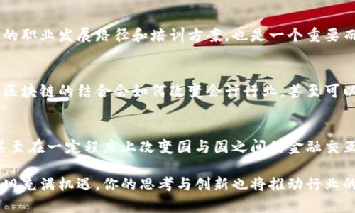 区块链会计是一个快速发展的领域，涉及到传统会计和新兴区块链技术的结合。在这个领域进行研究或选题时，有几个重要的要求和方向可以考虑。以下是一些区块链会计选题要求和建议：

1. 理论基础
在选择区块链会计的相关主题时，首先要理解区块链的基本概念，包括去中心化、不可篡改性和透明性。此外，了解加密货币、智能合约及其在会计中的应用是必要的。需要深入研究这些技术如何影响会计准则和财务报告。

2. 实际应用分析
会计的核心在于实践，因此选题时必须关注区块链技术在实际会计场景中的应用。例如，可以探讨不同行业（如金融、供应链、医疗等）中区块链如何账务处理、审计过程以及降低欺诈风险。案例研究也是一个不错的方向，尤其是成功和失败的案例能够揭示区块链应用的真实效果。

3. 合规性与监管
区块链技术的发展带来了诸多合规性和监管的问题。选题时，分析各国法律法规如何适应新的技术，探讨会计行业如何应对这些变化，将为研究增添重要的现实意义。此外，探讨区块链会计在税务合规方面的潜力，也是一个值得深入的方向。

4. 技术挑战与解决方案
尽管区块链具有许多优势，但在会计领域的实施仍面临技术挑战，如系统兼容性、数据隐私和安全性等。因此，可以考虑围绕这些挑战展开研究，探讨可能的技术解决方案及其对会计职业的影响。

5. 职业技能与教育
随着区块链技术的发展，会计人员需要新的技能与知识。研究如何在会计教育中融入区块链相关内容，或者制定相应的职业发展路径和培训方案，也是一个重要而有前景的研究方向。

6. 未来发展趋势
区块链会计领域正处于持续变化中，因此可以针对未来的技术趋势进行分析。例如，可以探索人工智能和机器学习与区块链的结合会如何改变会计行业，甚至可以设想区块链会计在未来某一特定时间内的发展路径。

7. 社会影响
最后，考虑区块链会计对社会的影响也很重要。研究其如何促进公平透明的商业实践，帮助中小企业改进财务管理，甚至在一定程度上改变国与国之间的金融交互方式，都会为选题增添深度。

通过以上的选题要求和研究方向，希望能帮助你在区块链会计领域找到合适且有价值的研究主题。当然，这个领域依旧充满机遇，你的思考与创新也将推动行业的发展。