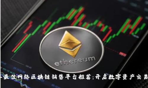2023年最佳网络区块链销售平台推荐：开启数字资产交易新时代