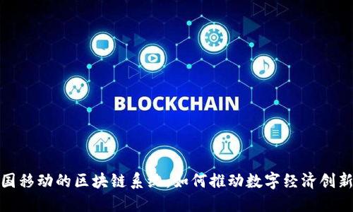探索中国移动的区块链系统：如何推动数字经济创新与发展