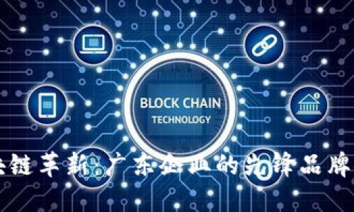 区块链革新：广东企业的先锋品牌探索