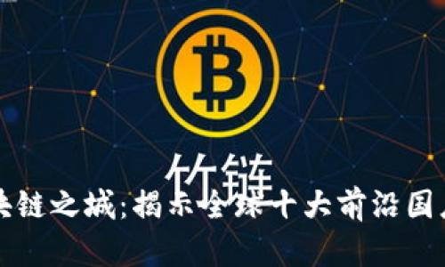 中国区块链之城：揭示全球十大前沿国度与城市