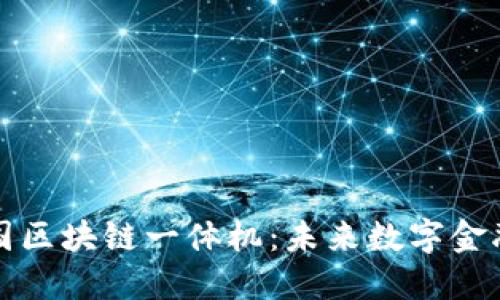 全面探索中国区块链一体机：未来数字金融的关键工具
