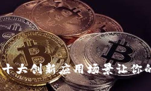 探秘区块链：十大创新应用场景让你的生活大变样