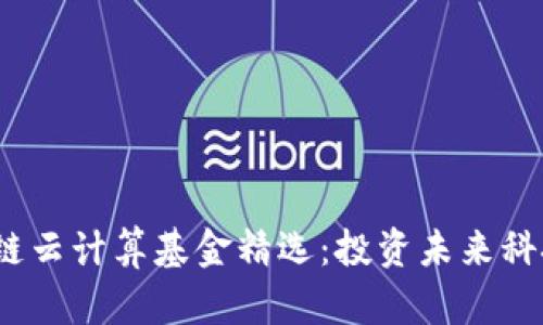 2023年区块链云计算基金精选：投资未来科技的最佳选择