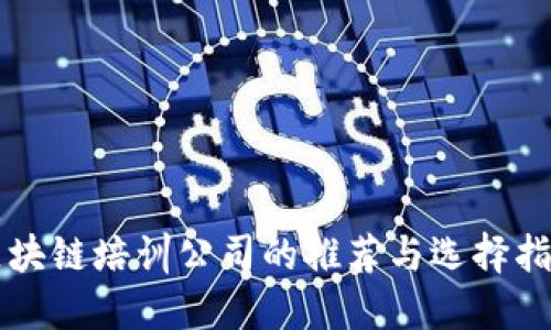 区块链培训公司的推荐与选择指南
