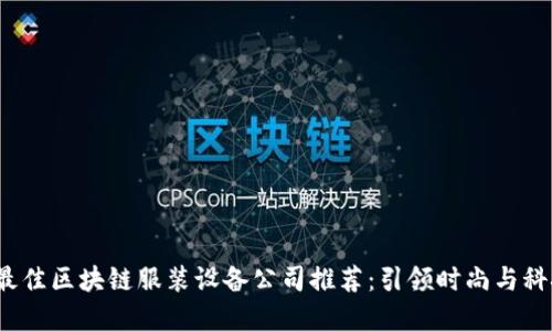 2023年最佳区块链服装设备公司推荐：引领时尚与科技的革新