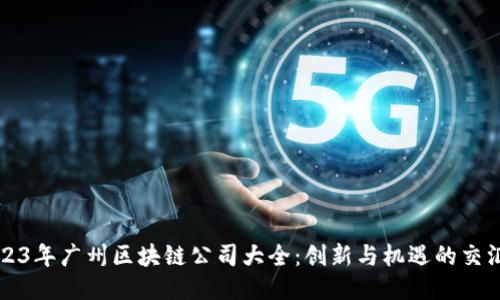 2023年广州区块链公司大全：创新与机遇的交汇点