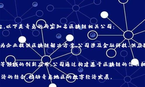 在青岛，区块链行业正在迅速发展，吸引了一些创新型公司和项目的兴起。以下是青岛的两家知名区块链相关公司：

1. **青岛亿链网络科技有限公司**：
   - 亿链网络是一家专注于区块链技术的研发和应用的公司，致力于为企业提供区块链解决方案。公司涉及金融科技、供应链管理等多个领域，旨在通过区块链技术提升传统行业的效率和透明度。

2. **青岛链动科技有限公司**：
   - 链动科技专注于区块链技术在物联网、数字资产管理和数据安全等领域的创新应用。公司通过构建基于区块链的信任机制，帮助企业实现数据的安全共享和应用场景的多元化。

这些公司不仅在技术方面进行了探索，同时也积极参与区块链与实体经济的结合，推动青岛地区的数字经济发展。