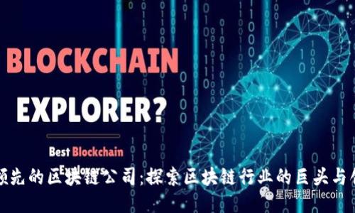 全球领先的区块链公司：探索区块链行业的巨头与创新者