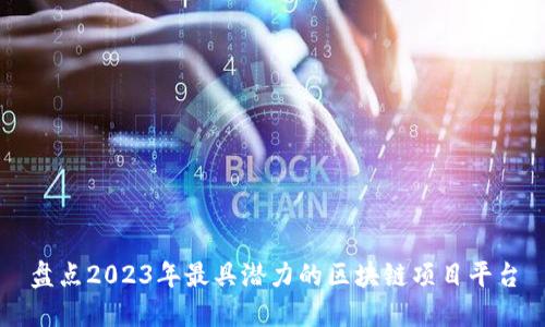 盘点2023年最具潜力的区块链项目平台