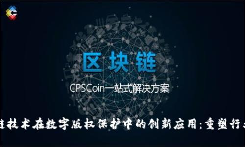 区块链技术在数字版权保护中的创新应用：重塑行业规则