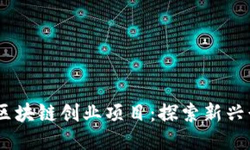 riasudi揭秘中国区块链创业项目：探索新兴行业的创新与机遇