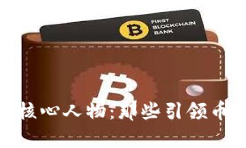 揭秘区块链圈核心人物：那些引领币圈潮流的牛人