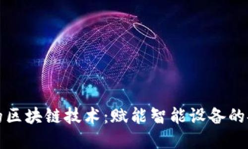 物联网中的区块链技术：赋能智能设备的安全与透明