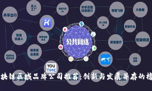 区块链区域品牌公司推荐：创新与发展并存的榜单