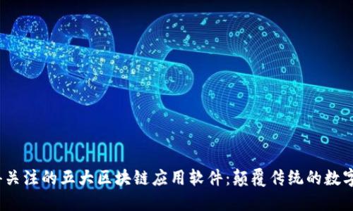 2023年值得关注的五大区块链应用软件：颠覆传统的数字化转型工具