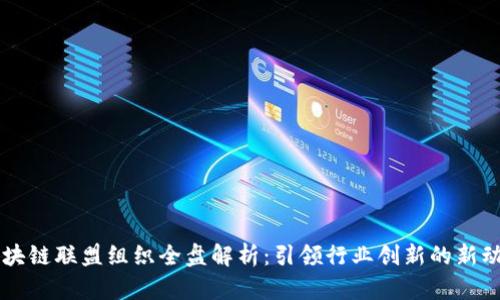 区块链联盟组织全盘解析：引领行业创新的新动力