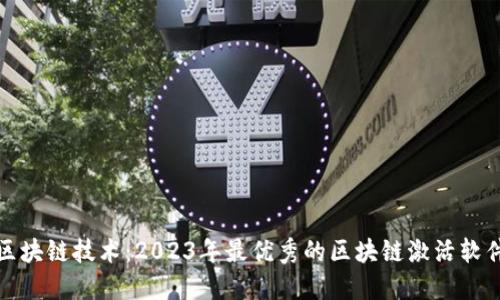 探索区块链技术：2023年最优秀的区块链激活软件推荐