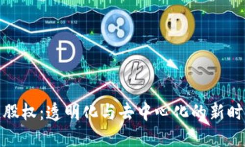 探索区块链股权：透明化与去中心化的新时代金融工具