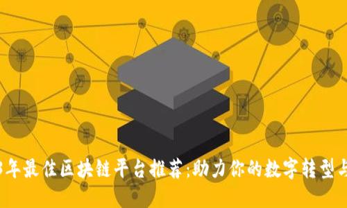 2023年最佳区块链平台推荐：助力你的数字转型与创新