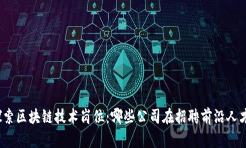 探索区块链技术岗位：哪些公司在招聘前沿人才？