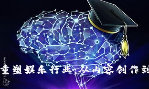 区块链如何重塑娱乐行业：从内容创作到分发的革命