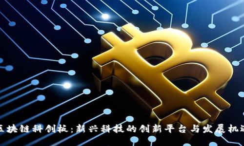 区块链科创板：新兴科技的创新平台与发展机遇