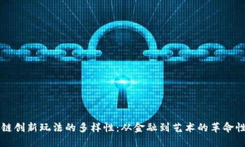 区块链创新玩法的多样性：从金融到艺术的革命性转变