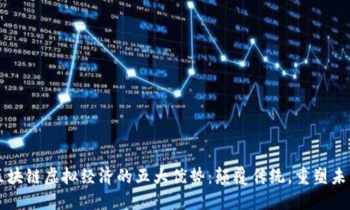 区块链虚拟经济的五大优势：颠覆传统，重塑未来
