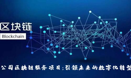 公司区块链服务项目：引领未来的数字化转型