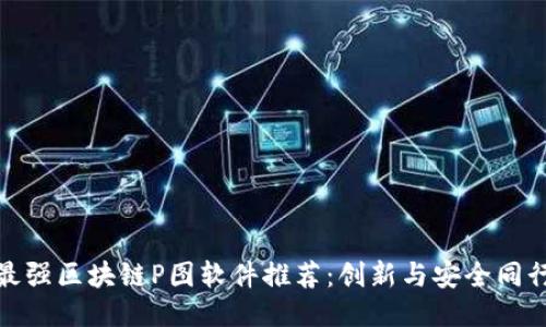 最强区块链P图软件推荐：创新与安全同行