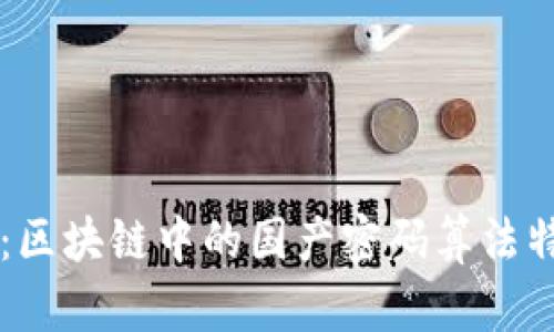 深入解析：区块链中的国产密码算法特色与应用