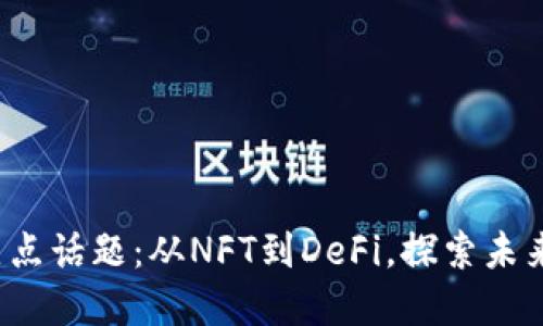 2023年区块链热点话题：从NFT到DeFi，探索未来金融的无限可能