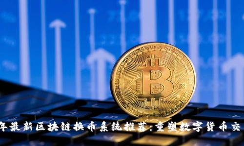 2023年最新区块链换币系统推荐：重塑数字货币交易体验