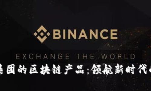探索联创集团的区块链产品：领航新时代的科技创新
