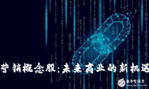 区块链数字营销概念股：未来商业的新机遇与投资前景