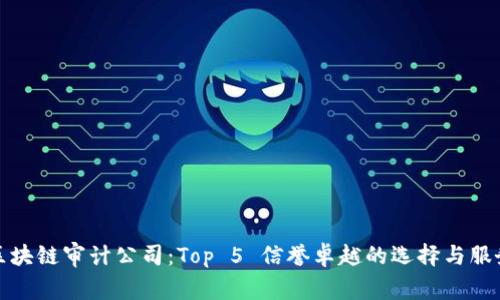 德国区块链审计公司：Top 5 信誉卓越的选择与服务特点