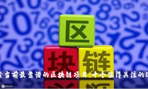 探索当前最靠谱的区块链项目：十个值得关注的选择