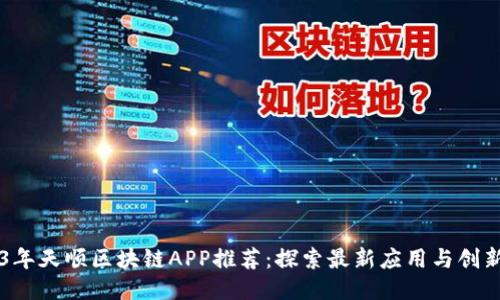 2023年天顺区块链APP推荐：探索最新应用与创新项目