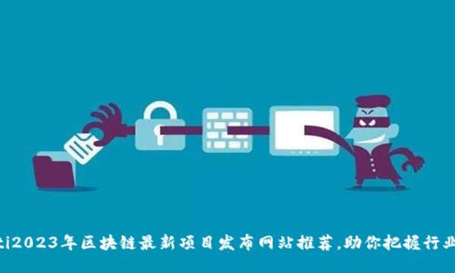 ziaoti2023年区块链最新项目发布网站推荐，助你把握行业脉搏