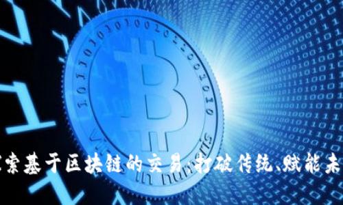 探索基于区块链的交易：打破传统、赋能未来