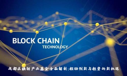 成都区块链产业基金全面解析：推动创新与投资的新机遇