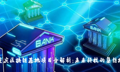 重庆区块链基地项目全解析：未来科技的集结地