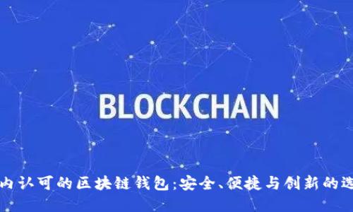 国内认可的区块链钱包：安全、便捷与创新的选择