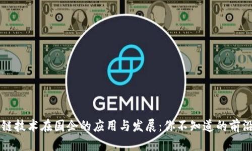 区块链技术在国企的应用与发展：你不知道的前沿创新