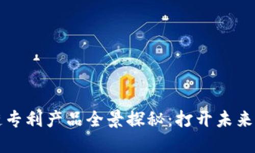 创新区块链专利产品全景探秘：打开未来科技新大门